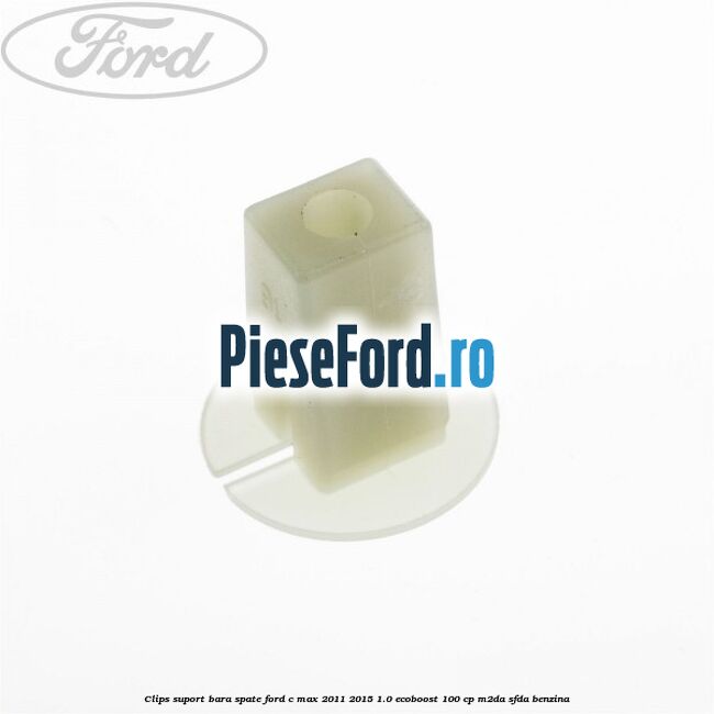 Clips suport bara spate Ford C-Max 2011-2015 1.0 EcoBoost 100 cp Clips suport bara spate Ford C-Max 2011-2015 1.0 EcoBoost 100 cp M2DA, SFDA benzina