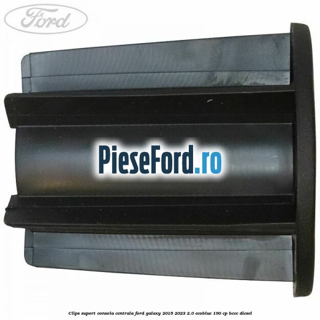 Clips suport consola centrala Ford Galaxy 2015-2023 2.0 EcoBlue 190 cp BCCC diesel