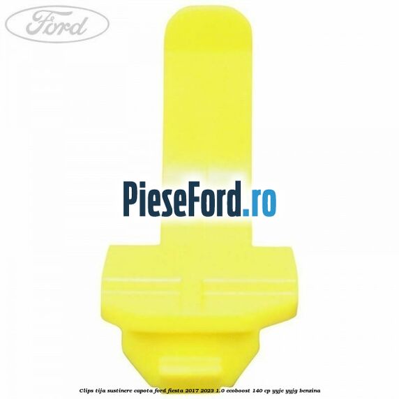 Clips tija sustinere capota Ford Fiesta 2017-2023 1.0 EcoBoost 140 cp YYJE, YYJG benzina