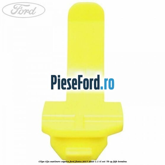 Clips tija sustinere capota Ford Fiesta 2017-2023 1.1 Ti-VCT 75 cp FSJB benzina