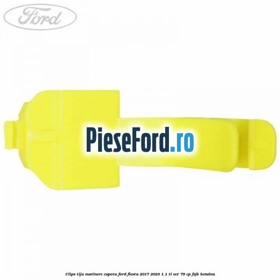 Clips tija sustinere capota Ford Fiesta 2017-2023 1.1 Ti-VCT 75 cp FSJB benzina