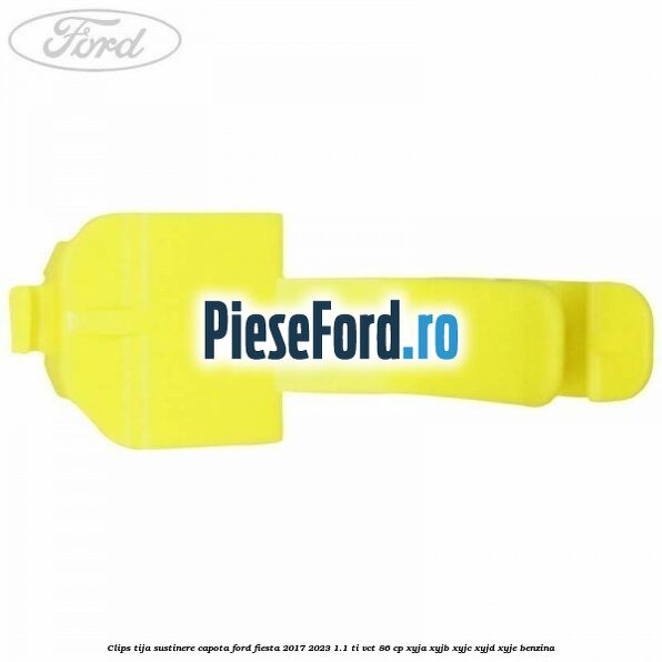 Clips tija sustinere capota Ford Fiesta 2017-2023 1.1 Ti-VCT 86 cp XYJA, XYJB, XYJC, XYJD, XYJE benzina