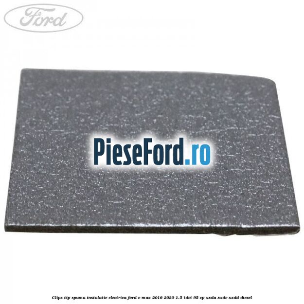 Clips tip spuma instalatie electrica Ford C-Max 2016-2020 1.5 TDCi 95 cp XXDA, XXDC, XXDD diesel