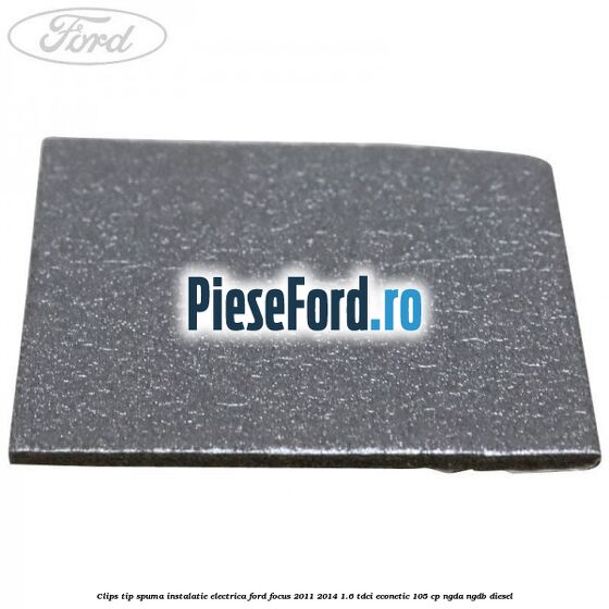 Clips tip spuma instalatie electrica Ford Focus 2011-2014 1.6 TDCi ECOnetic 105 cp NGDA, NGDB diesel