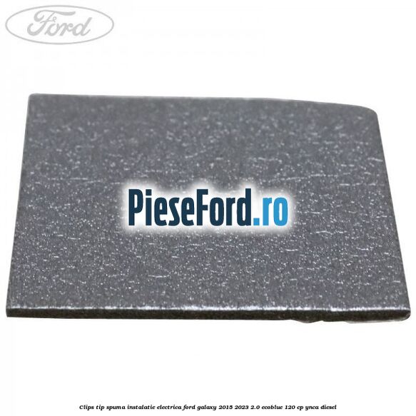 Clips tip spuma instalatie electrica Ford Galaxy 2015-2023 2.0 EcoBlue 120 cp YNCA diesel