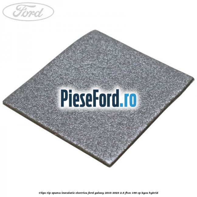 Clips tip spuma instalatie electrica Ford Galaxy 2015-2023 2.5 FHEV 190 cp BGCA hybrid