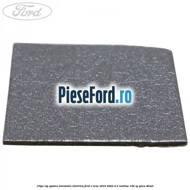 Clips tip spuma instalatie electrica Ford S-Max 2015-2023 2.0 EcoBlue 120 cp YNCA diesel