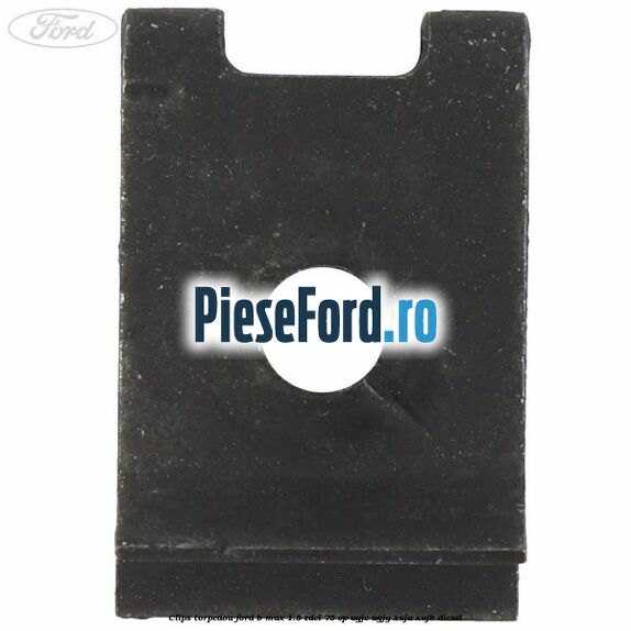 Clips torpedou Ford B-Max 1.5 TDCi 75 cp UGJC, UGJG, XUJA, XUJB diesel
