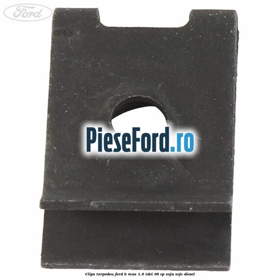 Clips torpedou Ford B-Max 1.5 TDCi 95 cp XVJA, XVJC diesel
