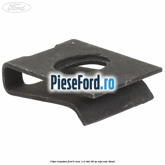 Clips torpedou Ford B-Max 1.5 TDCi 95 cp XVJA, XVJC diesel