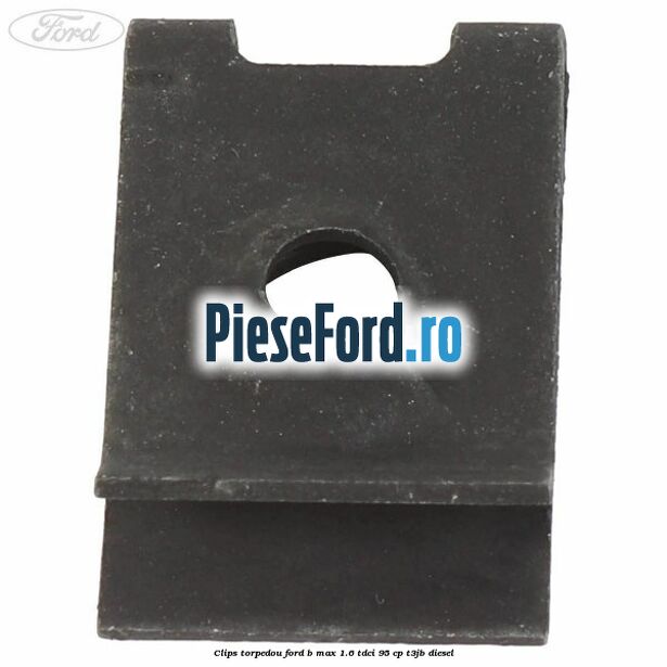 Clips torpedou Ford B-Max 1.6 TDCi 95 cp Clips torpedou Ford B-Max 1.6 TDCi 95 cp T3JB diesel