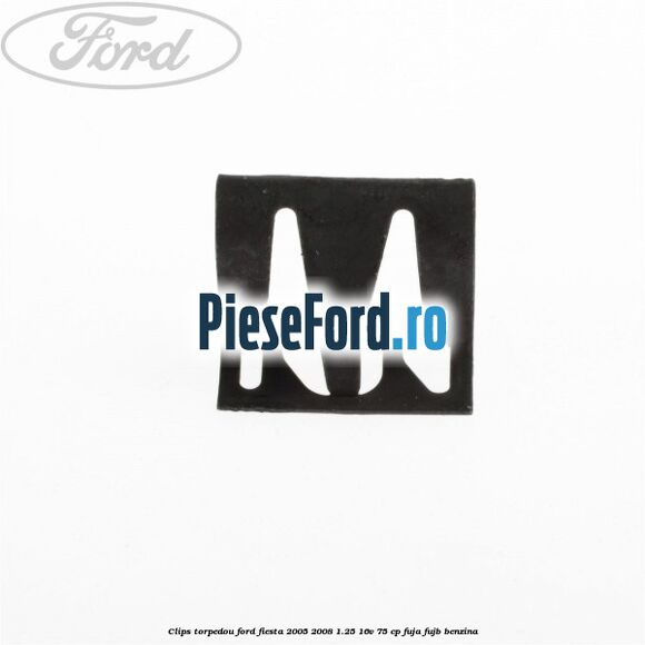 Clips torpedou Ford Fiesta 2005-2008 1.25 16V 75 cp FUJA, FUJB benzina