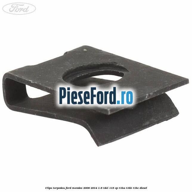 Clips torpedou Ford Mondeo 2008-2014 1.6 TDCi 115 cp T1BA, T1BB, T1BC diesel