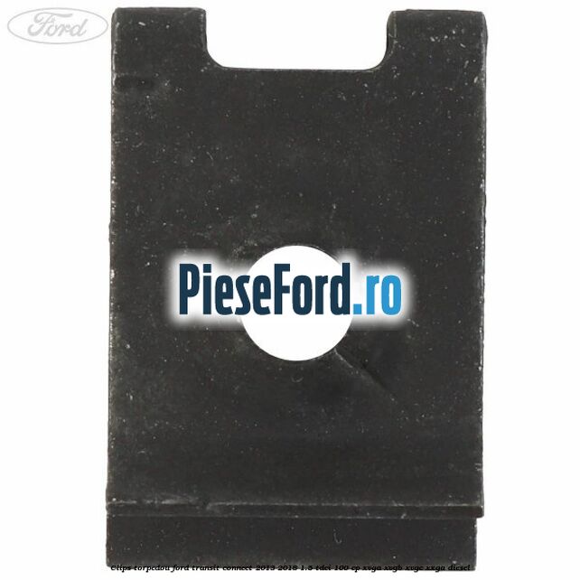 Clips torpedou Ford Transit Connect 2013-2018 1.5 TDCi 100 cp XVGA, XVGB, XVGC, XXGA diesel