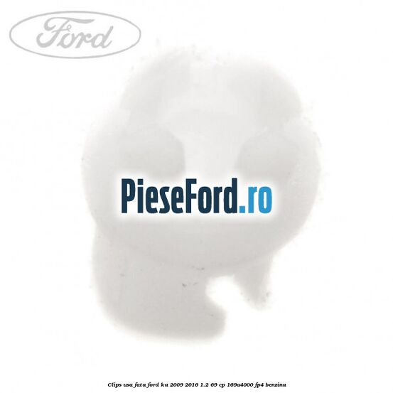 Clips usa fata Ford Ka 2009-2016 1.2 69 cp 169A4000, FP4 benzina