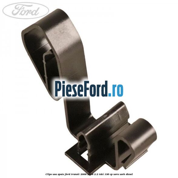 Clips usa spate Ford Transit 2006-2014 2.2 TDCi 136 cp USRA, USRB diesel