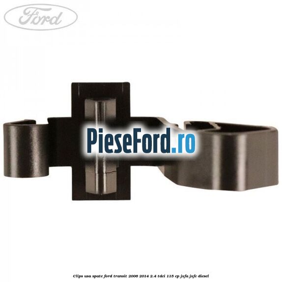 Clips usa spate Ford Transit 2006-2014 2.4 TDCi 115 cp JXFA, JXFC diesel