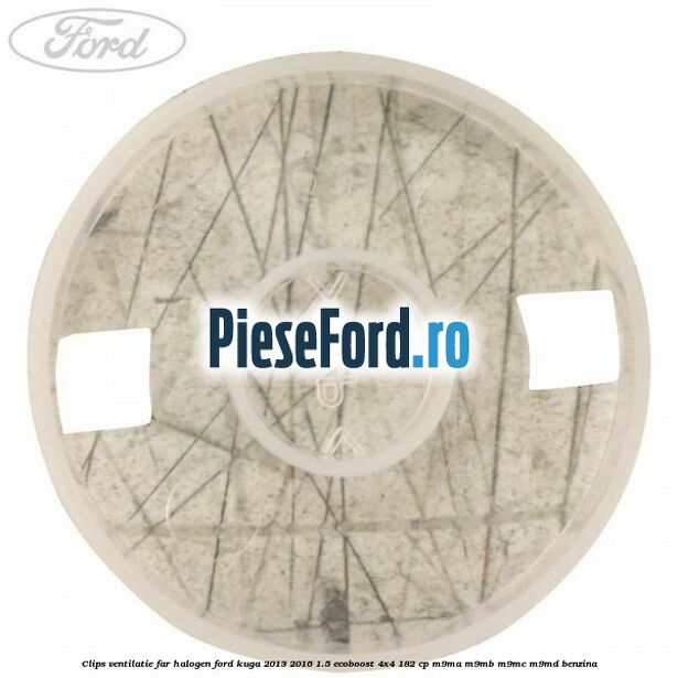 Clips ventilatie far halogen Ford Kuga 2013-2016 1.5 EcoBoost 4x4 182 cp M9MA, M9MB, M9MC, M9MD benzina