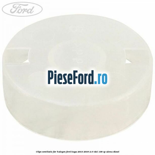 Clips ventilatie far halogen Ford Kuga 2013-2016 2.0 TDCi 136 cp Clips ventilatie far halogen Ford Kuga 2013-2016 2.0 TDCi 136 cp UKMA diesel