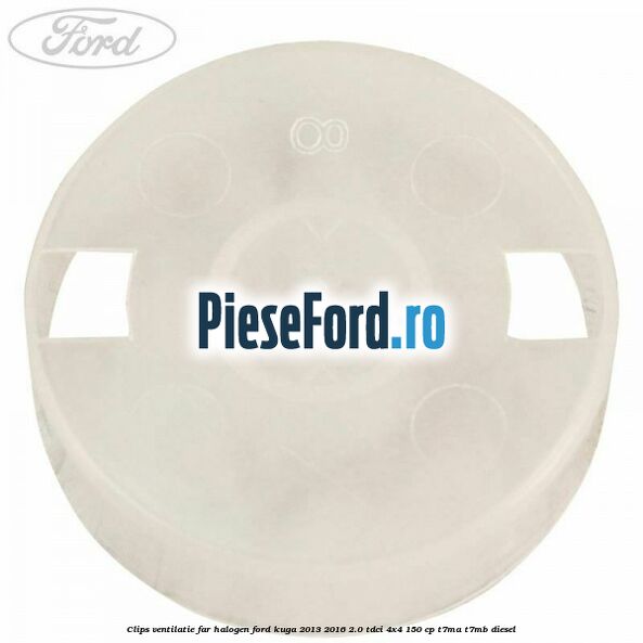 Clips ventilatie far halogen Ford Kuga 2013-2016 2.0 TDCi 4x4 150 cp T7MA, T7MB diesel