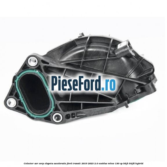 Colector aer corp clapeta acceleratie Ford Transit 2019-2023 2.0 EcoBlue mHEV 130 cp BKFC, BKFD Hybrid