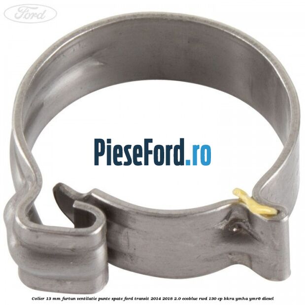 Colier 13 mm furtun ventilatie punte spate Ford Transit 2014-2018 2.0 EcoBlue RWD 130 cp BKRA, YMHA, YMR6 diesel
