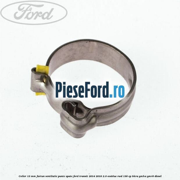 Colier 13 mm furtun ventilatie punte spate Ford Transit 2014-2018 2.0 EcoBlue RWD 130 cp BKRA, YMHA, YMR6 diesel