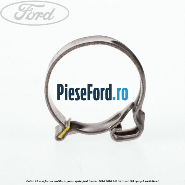 Colier 13 mm furtun ventilatie punte spate Ford Transit 2014-2018 2.2 TDCi RWD 125 cp CYR5, USR6 diesel
