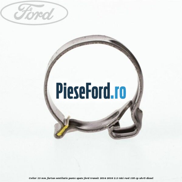 Colier 13 mm furtun ventilatie punte spate Ford Transit 2014-2018 2.2 TDCi RWD 135 cp UHR5 diesel