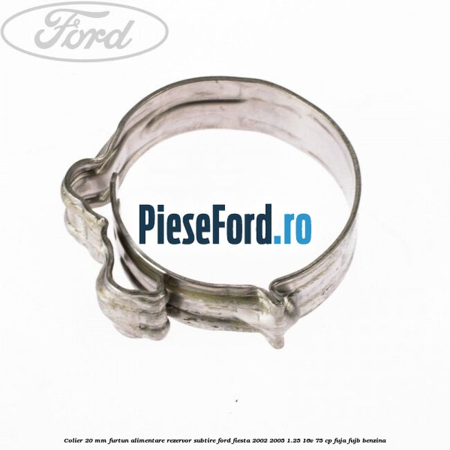 Colier 20 mm furtun alimentare rezervor subtire Ford Fiesta 2002-2005 1.25 16V 75 cp FUJA, FUJB benzina