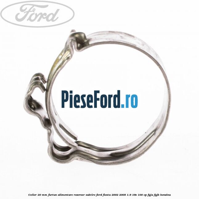 Colier 20 mm furtun alimentare rezervor subtire Ford Fiesta 2002-2005 1.6 16V 100 cp FYJA, FYJB benzina