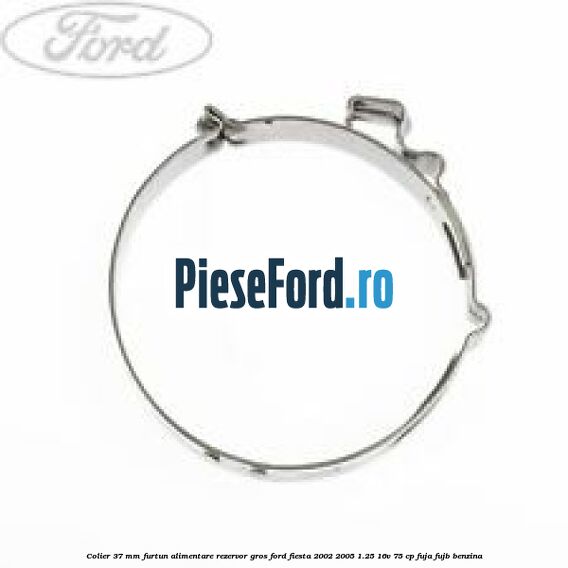 Colier 37 mm furtun alimentare rezervor gros Ford Fiesta 2002-2005 1.25 16V 75 cp Colier 37 mm furtun alimentare rezervor gros Ford Fiesta 2002-2005 1.25 16V 75 cp FUJA, FUJB benzina