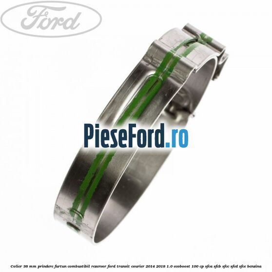 Colier 38 mm prindere furtun combustibil rezervor Ford Transit Courier 2014-2018 1.0 EcoBoost 100 cp Colier 38 mm prindere furtun combustibil rezervor Ford Transit Courier 2014-2018 1.0 EcoBoost 100 cp SFCA, SFCB, SFCC, SFCD, SFCE benzina