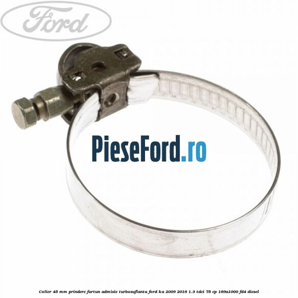 Colier 45 mm prindere furtun admisie turbosuflanta Ford Ka 2009-2016 1.3 TDCi 75 cp 169A1000, FD4 diesel