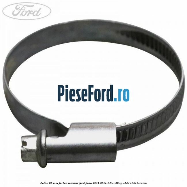 Colier 50 mm furtun rezervor Ford Focus 2011-2014 1.6 Ti 85 cp XTDA, XTDB benzina