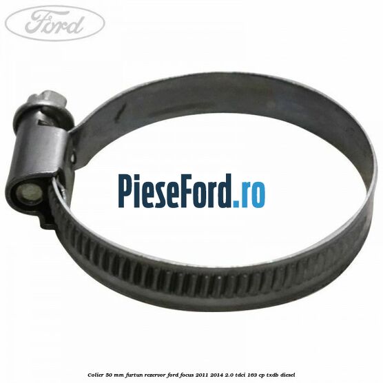Colier 50 mm furtun rezervor Ford Focus 2011-2014 2.0 TDCi 163 cp Colier 50 mm furtun rezervor Ford Focus 2011-2014 2.0 TDCi 163 cp TXDB diesel