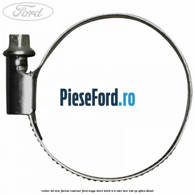 Colier 50 mm furtun rezervor Ford Kuga 2013-2016 2.0 TDCi 4x4 140 cp Colier 50 mm furtun rezervor Ford Kuga 2013-2016 2.0 TDCi 4x4 140 cp UFMA diesel
