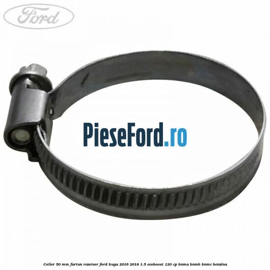Colier 50 mm furtun rezervor Ford Kuga 2016-2018 1.5 EcoBoost 120 cp Colier 50 mm furtun rezervor Ford Kuga 2016-2018 1.5 EcoBoost 120 cp BNMA, BNMB, BNMC benzina
