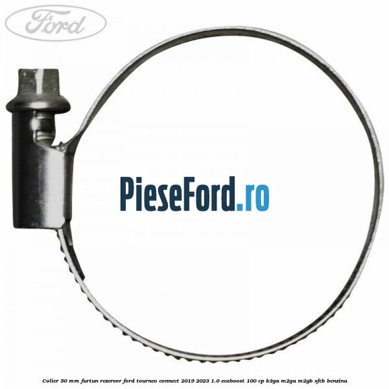 Colier 50 mm furtun rezervor Ford Tourneo Connect 2019-2023 1.0 EcoBoost 100 cp Colier 50 mm furtun rezervor Ford Tourneo Connect 2019-2023 1.0 EcoBoost 100 cp B3GA, M2GA, M2GB, SFCB benzina