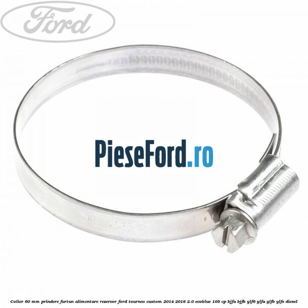 Colier 60 mm prindere furtun alimentare rezervor Ford Tourneo Custom 2014-2018 2.0 EcoBlue 105 cp BJFA, BJFB, YLF6, YLFA, YLFB, YLFS diesel