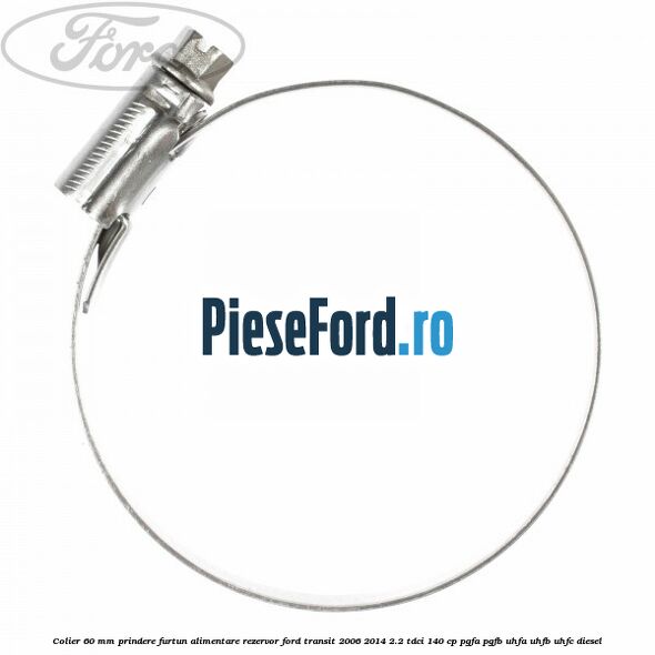 Colier 60 mm prindere furtun alimentare rezervor Ford Transit 2006-2014 2.2 TDCi 140 cp Colier 60 mm prindere furtun alimentare rezervor Ford Transit 2006-2014 2.2 TDCi 140 cp PGFA, PGFB, UHFA, UHFB, UHFC diesel