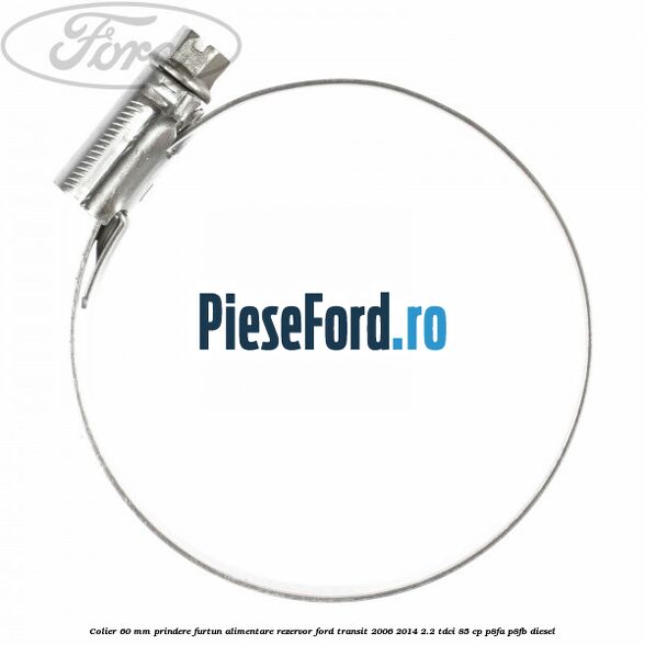 Colier 60 mm prindere furtun alimentare rezervor Ford Transit 2006-2014 2.2 TDCi 85 cp P8FA, P8FB diesel