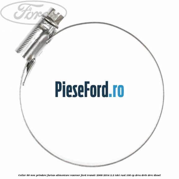 Colier 60 mm prindere furtun alimentare rezervor Ford Transit 2006-2014 2.2 TDCi RWD 100 cp DRRA, DRRB, DRRC diesel