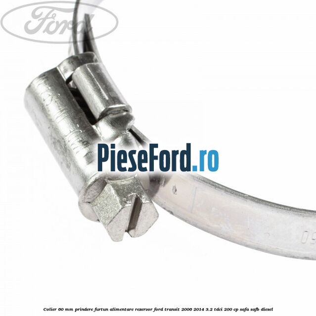Colier 60 mm prindere furtun alimentare rezervor Ford Transit 2006-2014 3.2 TDCi 200 cp SAFA, SAFB diesel