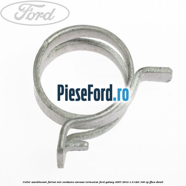 Colier autoblocant furtun mic conducta carcasa termostat Ford Galaxy 2007-2014 1.8 TDCi 100 cp FFWA diesel