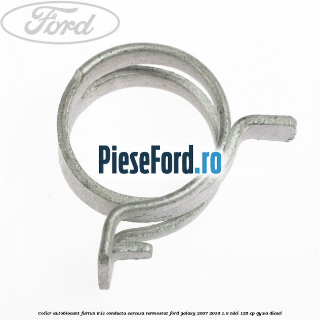 Colier autoblocant furtun mic conducta carcasa termostat Ford Galaxy 2007-2014 1.8 TDCi 125 cp Colier autoblocant furtun mic conducta carcasa termostat Ford Galaxy 2007-2014 1.8 TDCi 125 cp QYWA diesel