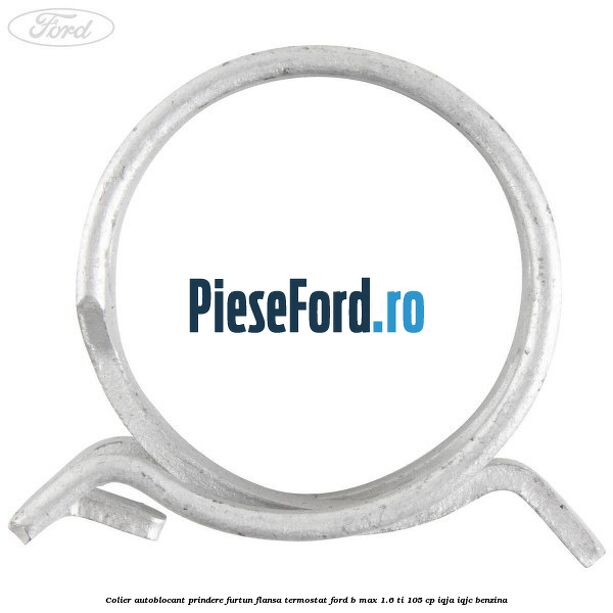 Colier autoblocant prindere furtun flansa termostat Ford B-Max 1.6 Ti 105 cp IQJA, IQJC benzina