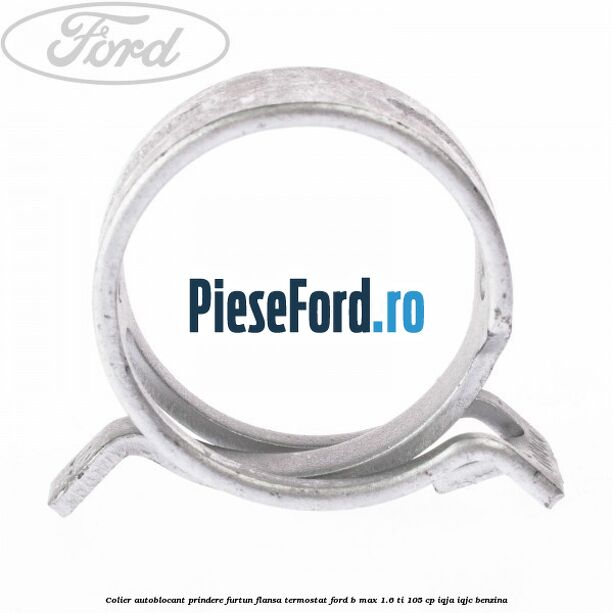 Colier autoblocant prindere furtun flansa termostat Ford B-Max 1.6 Ti 105 cp IQJA, IQJC benzina