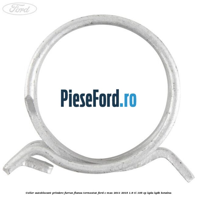 Colier autoblocant prindere furtun flansa termostat Ford C-Max 2011-2015 1.6 Ti 105 cp IQDA, IQDB benzina