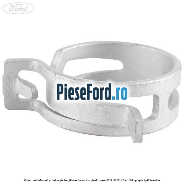 Colier autoblocant prindere furtun flansa termostat Ford C-Max 2011-2015 1.6 Ti 105 cp IQDA, IQDB benzina